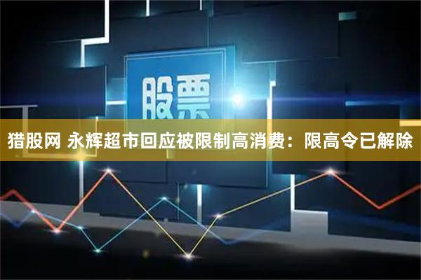 猎股网 永辉超市回应被限制高消费：限高令已解除