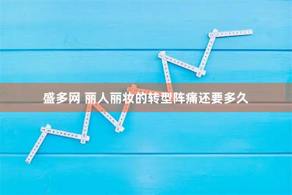 盛多网 丽人丽妆的转型阵痛还要多久