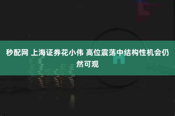 秒配网 上海证券花小伟 高位震荡中结构性机会仍然可观