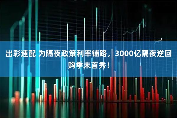 出彩速配 为隔夜政策利率铺路，3000亿隔夜逆回购季末首秀！